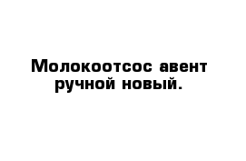 Молокоотсос авент ручной новый.